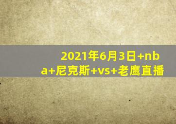 2021年6月3日 nba 尼克斯 vs 老鹰直播